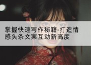 掌握快速写作秘籍-打造情感头条文案互动新高度