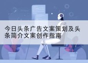 今日头条广告文案策划及头条简介文案创作指南