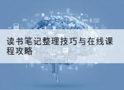 读书笔记整理技巧与在线课程攻略