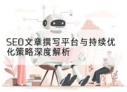 SEO文章撰写平台与持续优化策略深度解析
