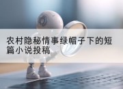 农村隐秘情事绿帽子下的短篇小说投稿