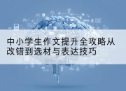 中小学生作文提升全攻略从改错到选材与表达技巧