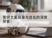 营销文案创意与优化的深度探索
