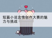 短篇小说言情创作大赛的魅力与挑战