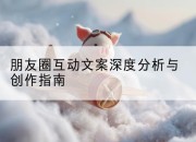 朋友圈互动文案深度分析与创作指南