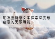 朋友圈诗意文案探索深度与创意的无限可能