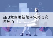 SEO文章更新频率策略与实践技巧
