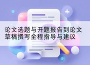 论文选题与开题报告到论文草稿撰写全程指导与建议