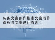 头条文案创作指南文案写作课程与文案设计原则