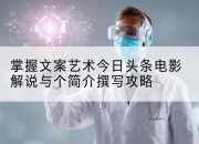 掌握文案艺术今日头条电影解说与个简介撰写攻略