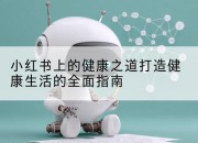 小红书上的健康之道打造健康生活的全面指南