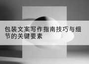 包装文案写作指南技巧与细节的关键要素