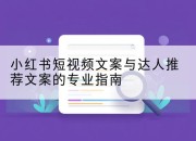 小红书短视频文案与达人推荐文案的专业指南