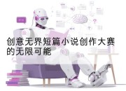 创意无界短篇小说创作大赛的无限可能