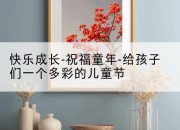 快乐成长-祝福童年-给孩子们一个多彩的儿童节
