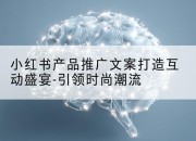 小红书产品推广文案打造互动盛宴-引领时尚潮流