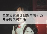 包装文案设计创新与吸引力并存的关键策略