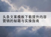 头条文案模板下载提升内容营销的秘籍与实操指南