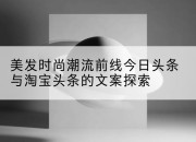 美发时尚潮流前线今日头条与淘宝头条的文案探索