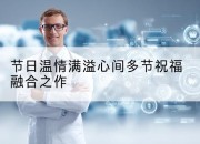 节日温情满溢心间多节祝福融合之作