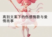 离别文案下的伤感情歌与爱情故事