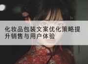 化妆品包装文案优化策略提升销售与用户体验