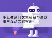 小红书热门文案秘籍与高效用户互动文案指南