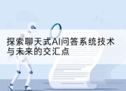 探索聊天式AI问答系统技术与未来的交汇点