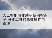 人工智能写作助手使用指南-AI写作工具的高效操作与管理
