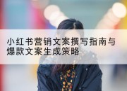 小红书营销文案撰写指南与爆款文案生成策略