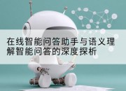 在线智能问答助手与语义理解智能问答的深度探析