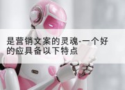 是营销文案的灵魂-一个好的应具备以下特点