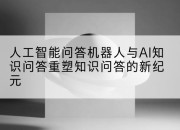 人工智能问答机器人与AI知识问答重塑知识问答的新纪元