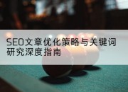 SEO文章优化策略与关键词研究深度指南