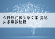 今日热门微头条文案-揭秘头条爆款秘籍