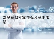 常见营销文案错误及改正策略