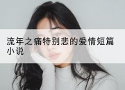 流年之痛特别悲的爱情短篇小说