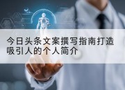 今日头条文案撰写指南打造吸引人的个人简介