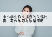 中小学生作文提升的关键比赛、写作练习与改错策略