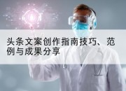头条文案创作指南技巧、范例与成果分享