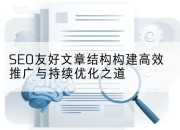 SEO友好文章结构构建高效推广与持续优化之道