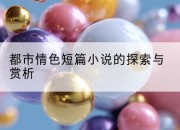 都市情色短篇小说的探索与赏析