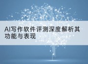 AI写作软件评测深度解析其功能与表现