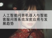 人工智能问答机器人与智能客服问答系统深度应用与发展趋势