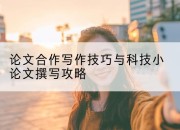 论文合作写作技巧与科技小论文撰写攻略