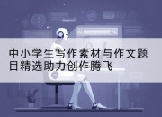 中小学生写作素材与作文题目精选助力创作腾飞