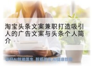 淘宝头条文案兼职打造吸引人的广告文案与头条个人简介