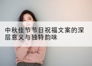 中秋佳节节日祝福文案的深层意义与独特韵味