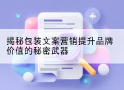 揭秘包装文案营销提升品牌价值的秘密武器