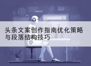 头条文案创作指南优化策略与段落结构技巧